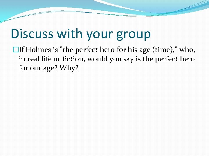 Discuss with your group �If Holmes is "the perfect hero for his age (time),