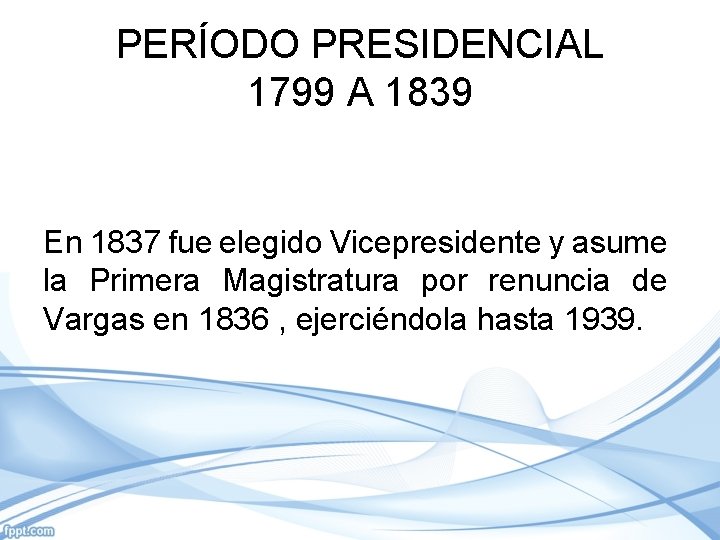 PERÍODO PRESIDENCIAL 1799 A 1839 En 1837 fue elegido Vicepresidente y asume la Primera