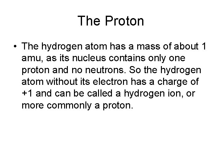 The Proton • The hydrogen atom has a mass of about 1 amu, as
