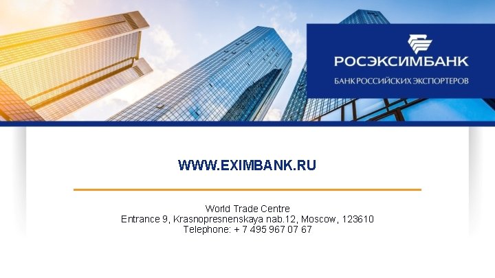 WWW. EXIMBANK. RU World Trade Centre Entrance 9, Krasnopresnenskaya nab. 12, Moscow, 123610 Telephone: