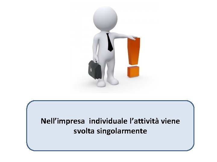 Nell’impresa individuale l’attività viene svolta singolarmente 