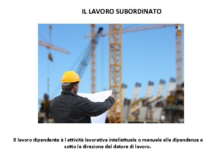 IL LAVORO SUBORDINATO Il lavoro dipendente è l attività lavorativa intellettuale o manuale alle