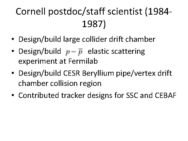 Cornell postdoc/staff scientist (19841987) • Design/build large collider drift chamber • Design/build elastic scattering