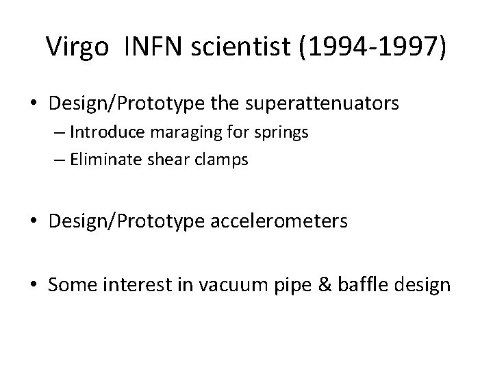 Virgo INFN scientist (1994 -1997) • Design/Prototype the superattenuators – Introduce maraging for springs