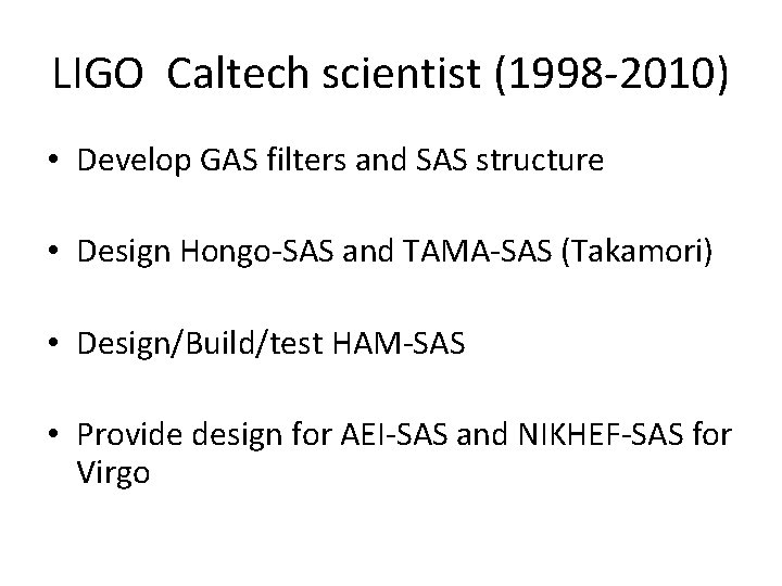 LIGO Caltech scientist (1998 -2010) • Develop GAS filters and SAS structure • Design