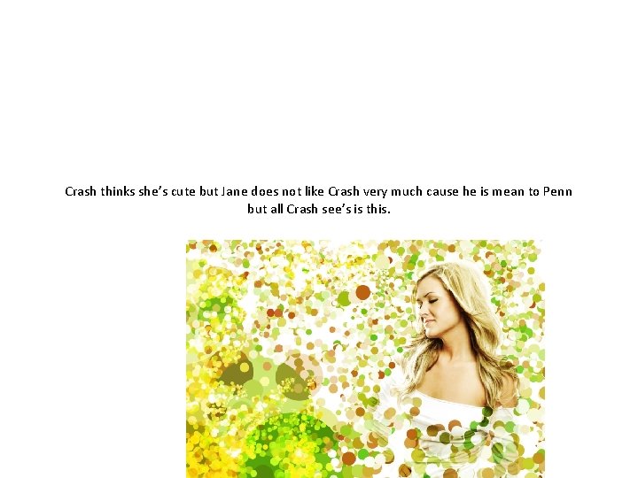 Crash thinks she’s cute but Jane does not like Crash very much cause he