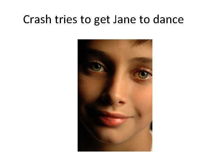 Crash tries to get Jane to dance 