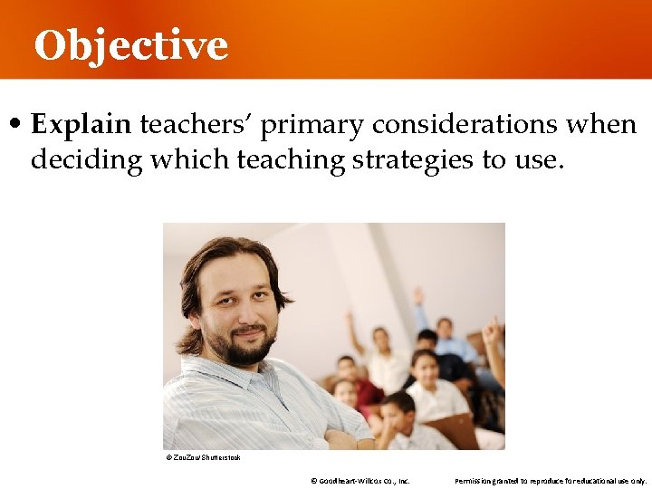 Objective • Explain teachers’ primary considerations when deciding which teaching strategies to use. ©