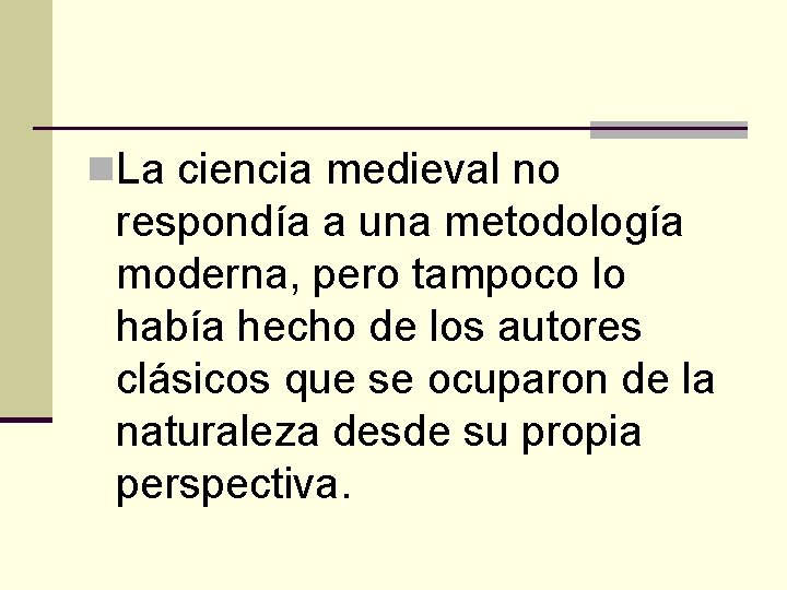 n. La ciencia medieval no respondía a una metodología moderna, pero tampoco lo había