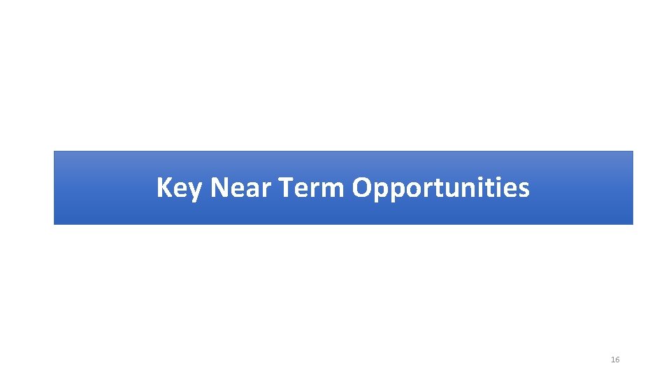 Key Near Term Opportunities 16 