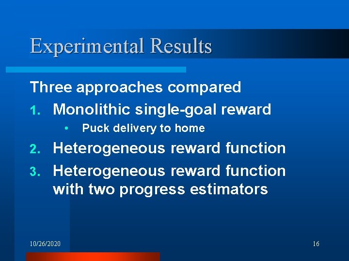 Experimental Results Three approaches compared 1. Monolithic single-goal reward • Puck delivery to home