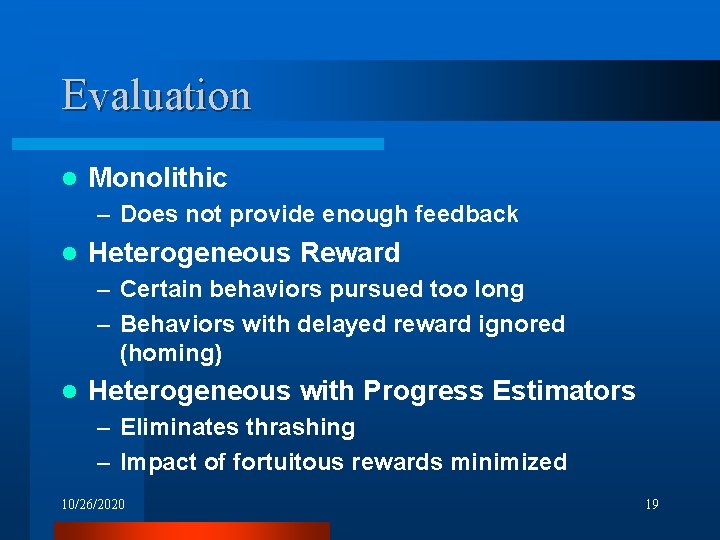 Evaluation l Monolithic – Does not provide enough feedback l Heterogeneous Reward – Certain