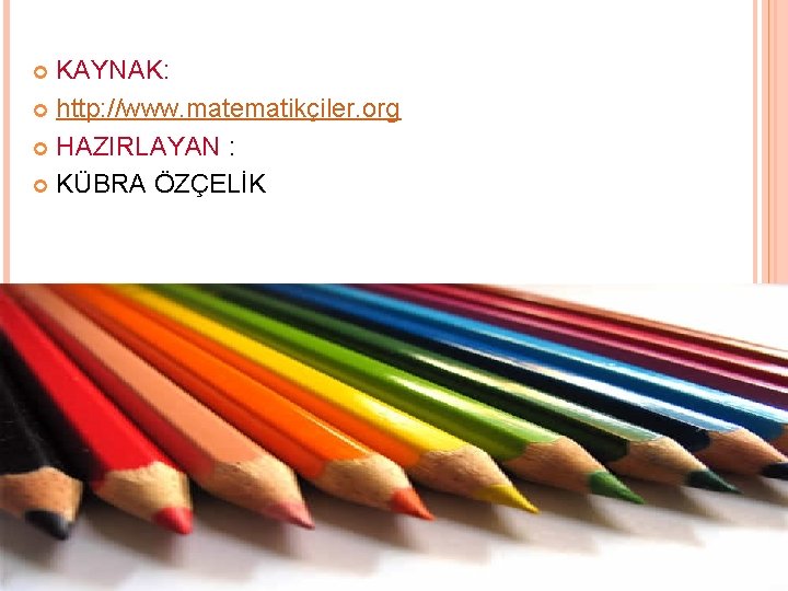 KAYNAK: http: //www. matematikçiler. org HAZIRLAYAN : KÜBRA ÖZÇELİK 