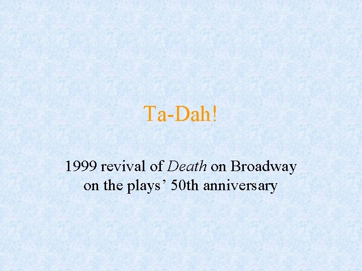 Ta-Dah! 1999 revival of Death on Broadway on the plays’ 50 th anniversary Ta-Dah! 1999 revival of Death on Broadway on the plays’ 50 th anniversary