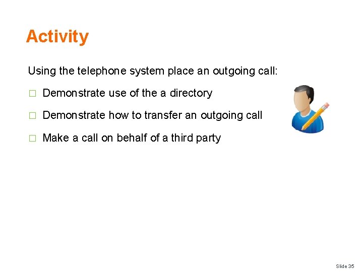 Activity Using the telephone system place an outgoing call: � Demonstrate use of the