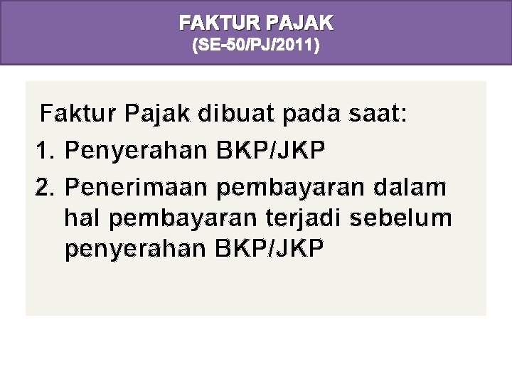 FAKTUR PAJAK (SE-50/PJ/2011) Faktur Pajak dibuat pada saat: 1. Penyerahan BKP/JKP 2. Penerimaan pembayaran