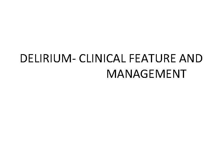  DELIRIUM- CLINICAL FEATURE AND MANAGEMENT 