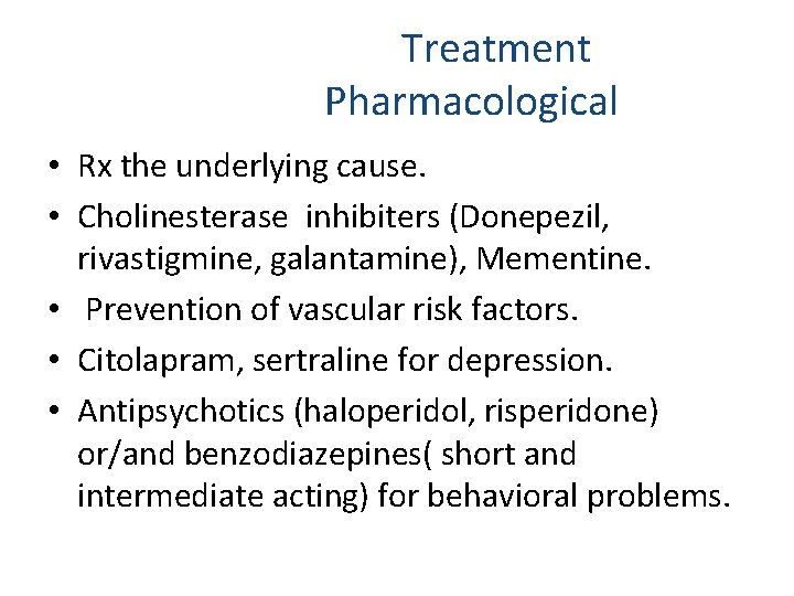  Treatment Pharmacological • Rx the underlying cause. • Cholinesterase inhibiters (Donepezil, rivastigmine, galantamine),