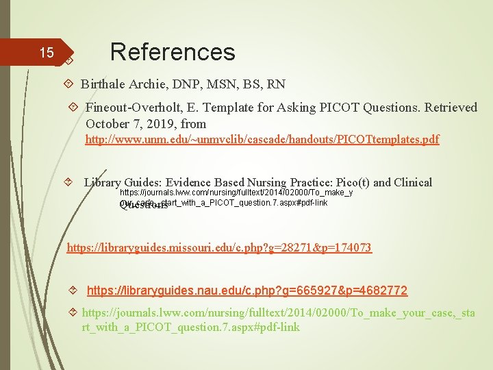 15 References Birthale Archie, DNP, MSN, BS, RN Fineout-Overholt, E. Template for Asking PICOT