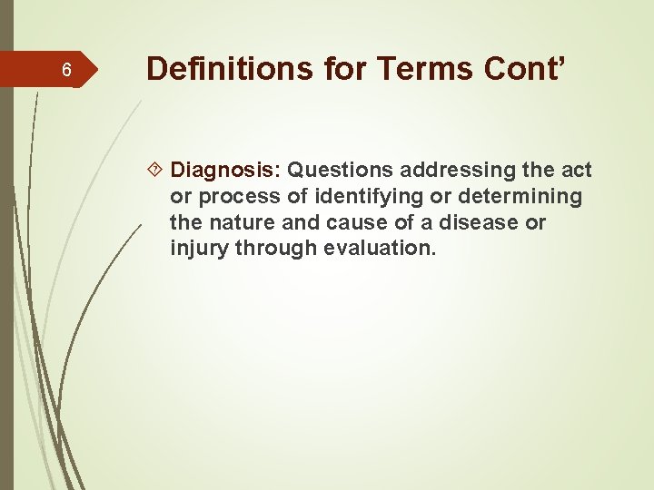 6 Definitions for Terms Cont’ Diagnosis: Questions addressing the act or process of identifying