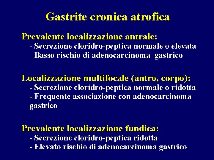 Gastrite cronica atrofica Prevalente localizzazione antrale: - Secrezione cloridro-peptica normale o elevata - Basso