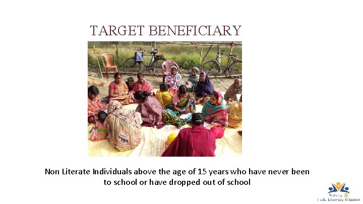 TARGET BENEFICIARY Non Literate Individuals above the age of 15 years who have never