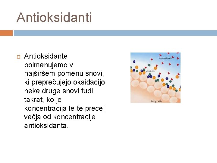 Antioksidanti Antioksidante poimenujemo v najširšem pomenu snovi, ki preprečujejo oksidacijo neke druge snovi tudi