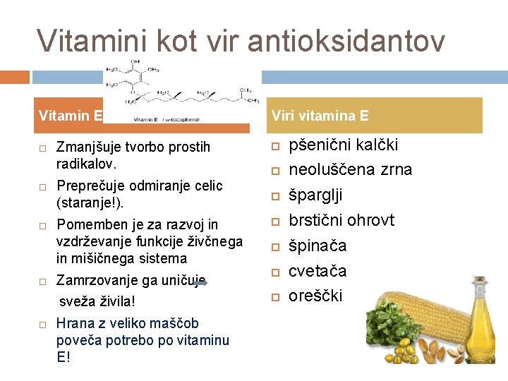 Vitamini kot vir antioksidantov Vitamin E Zmanjšuje tvorbo prostih radikalov. Preprečuje odmiranje celic (staranje!).