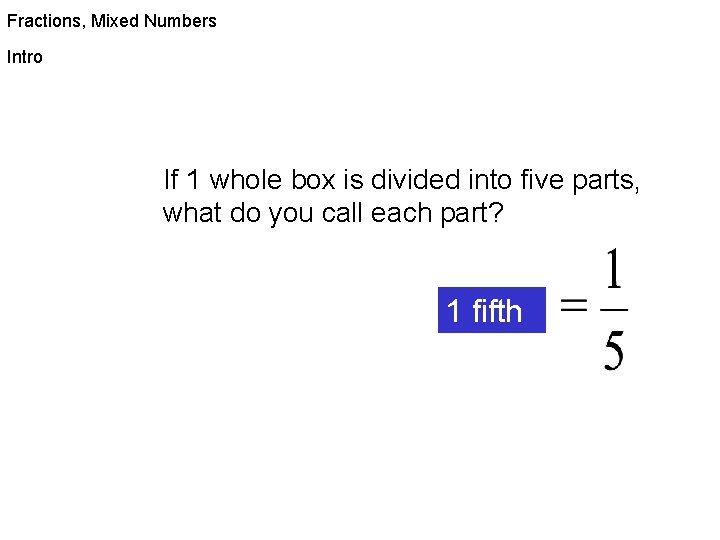 Fractions, Mixed Numbers Intro If 1 whole box is divided into five parts, what