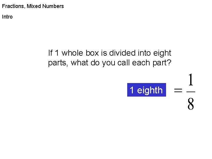 Fractions, Mixed Numbers Intro If 1 whole box is divided into eight parts, what