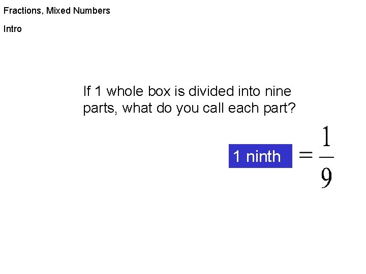 Fractions, Mixed Numbers Intro If 1 whole box is divided into nine parts, what