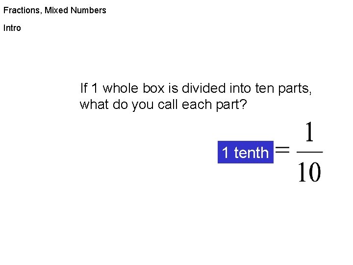 Fractions, Mixed Numbers Intro If 1 whole box is divided into ten parts, what