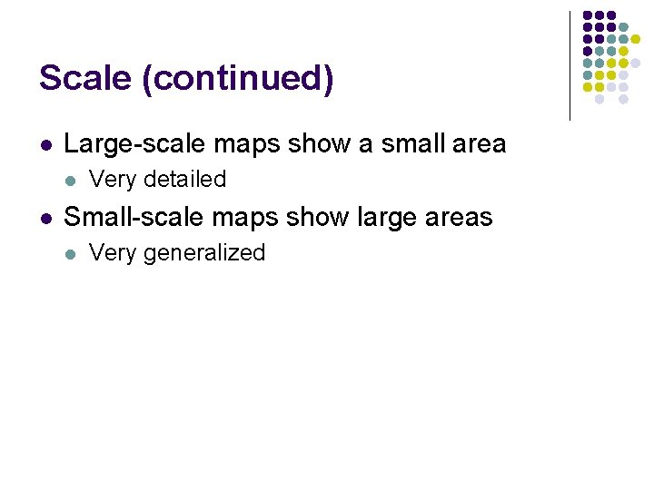 Scale (continued) l Large-scale maps show a small area l l Very detailed Small-scale