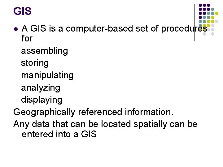 GIS A GIS is a computer-based set of procedures for assembling storing manipulating analyzing