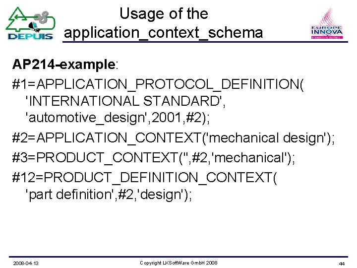 Usage of the application_context_schema AP 214 -example: #1=APPLICATION_PROTOCOL_DEFINITION( 'INTERNATIONAL STANDARD', 'automotive_design', 2001, #2); #2=APPLICATION_CONTEXT('mechanical