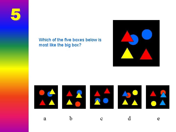 5 Which of the five boxes below is most like the big box? a