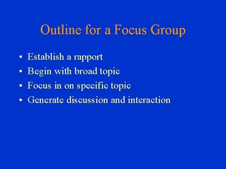 Outline for a Focus Group • • Establish a rapport Begin with broad topic