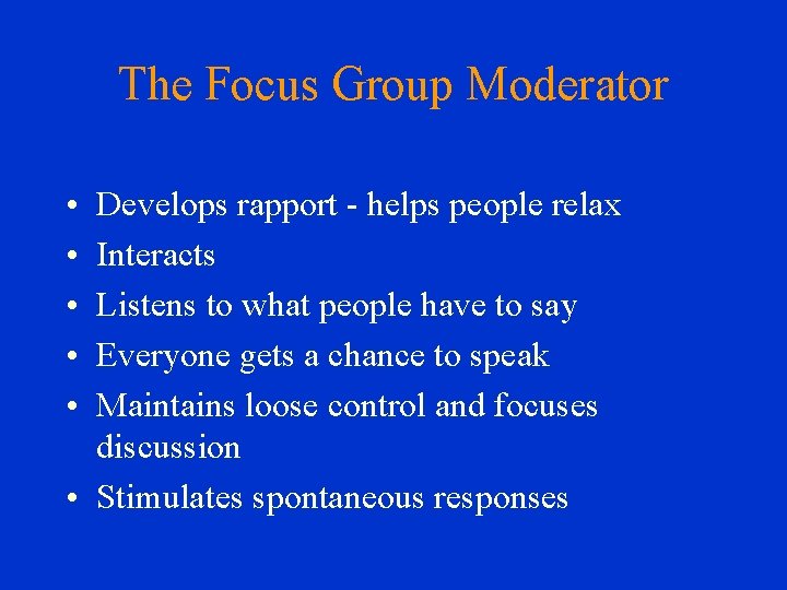 The Focus Group Moderator • • • Develops rapport - helps people relax Interacts