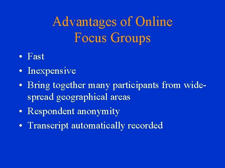 Advantages of Online Focus Groups • Fast • Inexpensive • Bring together many participants