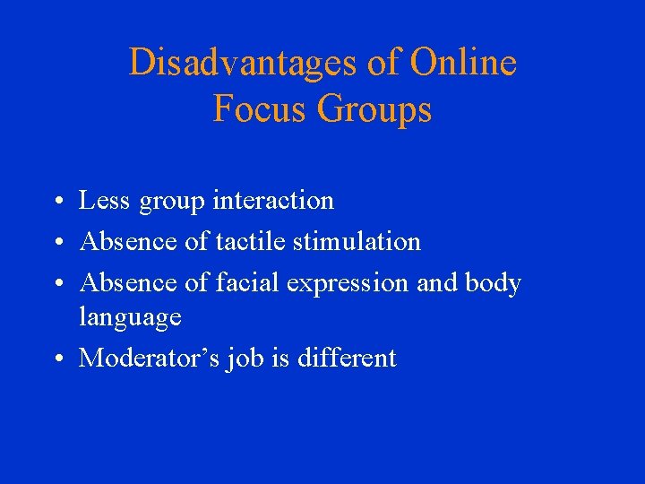 Disadvantages of Online Focus Groups • Less group interaction • Absence of tactile stimulation
