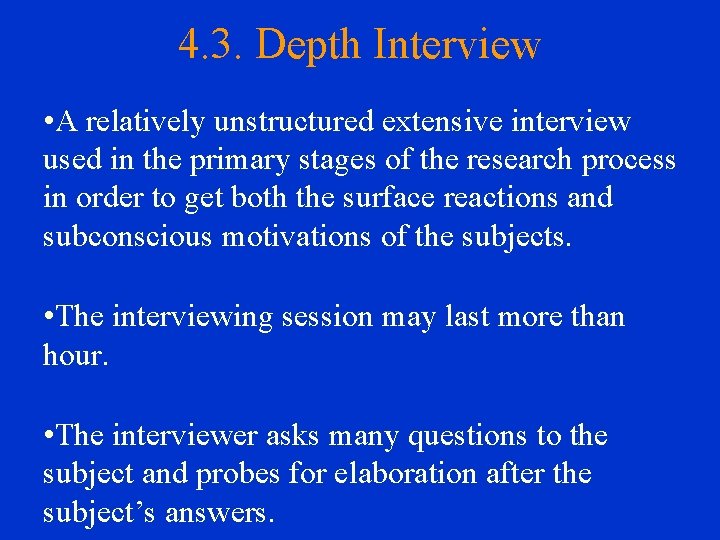 4. 3. Depth Interview • A relatively unstructured extensive interview used in the primary
