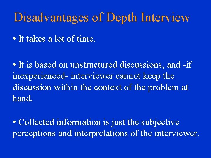 Disadvantages of Depth Interview • It takes a lot of time. • It is