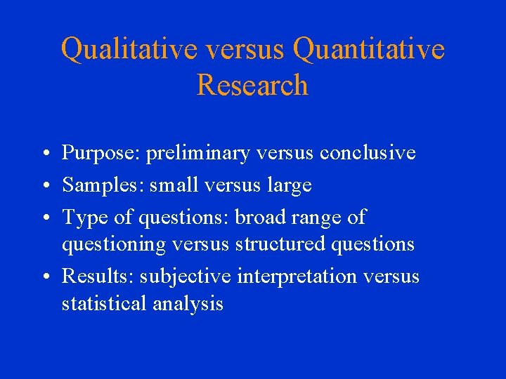 Qualitative versus Quantitative Research • Purpose: preliminary versus conclusive • Samples: small versus large