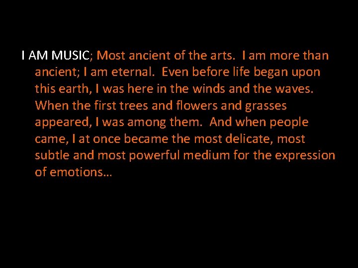 I AM MUSIC; Most ancient of the arts. I am more than ancient; I
