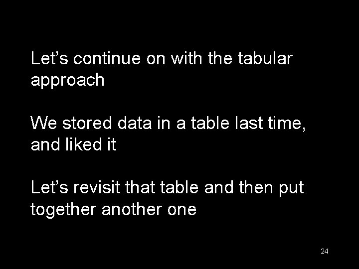 Let’s continue on with the tabular approach We stored data in a table last