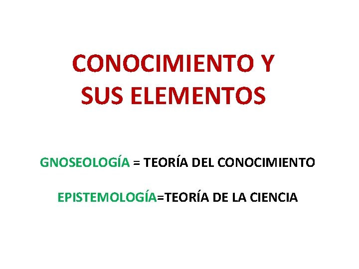CONOCIMIENTO Y SUS ELEMENTOS GNOSEOLOGÍA = TEORÍA DEL CONOCIMIENTO EPISTEMOLOGÍA=TEORÍA DE LA CIENCIA 