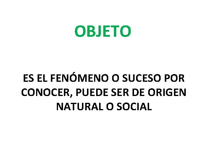 OBJETO ES EL FENÓMENO O SUCESO POR CONOCER, PUEDE SER DE ORIGEN NATURAL O