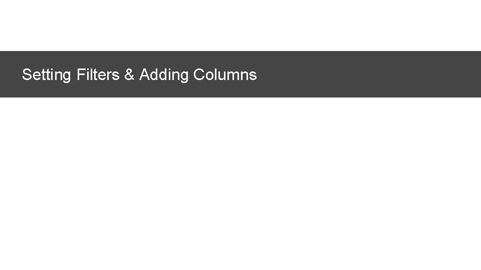 Setting Filters & Adding Columns © 2017 Adobe Systems Incorporated. All Rights Reserved. Adobe
