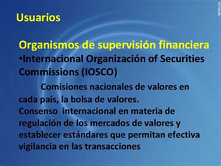 Usuarios Organismos de supervisión financiera • Internacional Organización of Securities Commissions (IOSCO) Comisiones nacionales