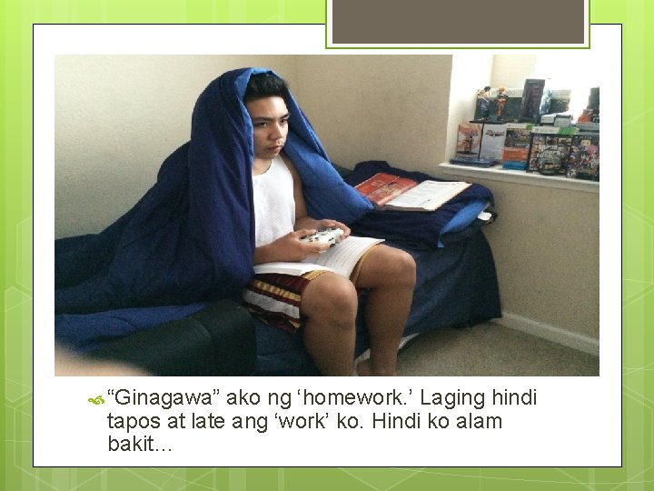 Ginagawa ko ng Homework “Ginagawa” ako ng ‘homework. ’ Laging hindi tapos at late